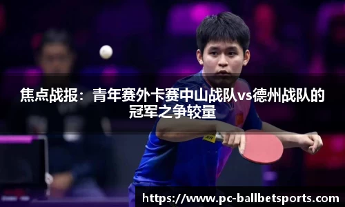 焦点战报:青年赛外卡赛中山战队vs德州战队的冠军之争较量